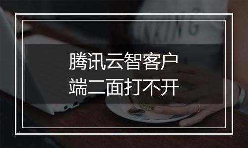 腾讯云智客户端二面打不开