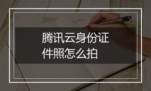 腾讯云身份证件照怎么拍