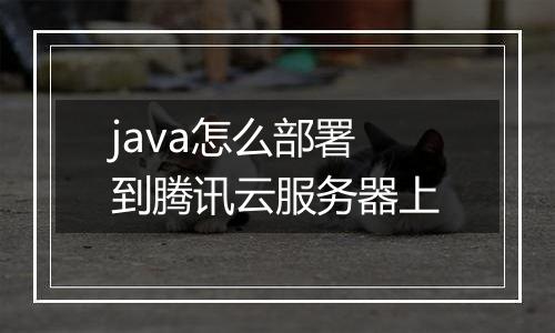 java怎么部署到腾讯云服务器上