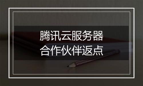 腾讯云服务器合作伙伴返点