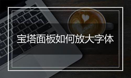 宝塔面板如何放大字体