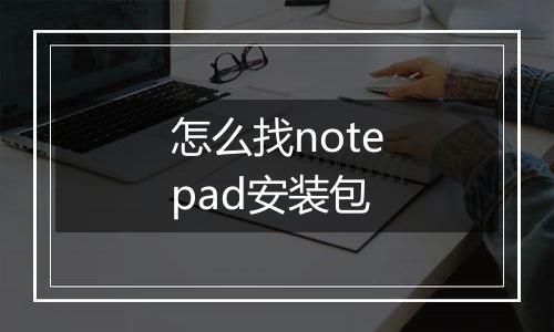 怎么找notepad安装包