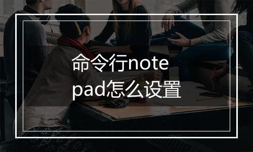 命令行notepad怎么设置