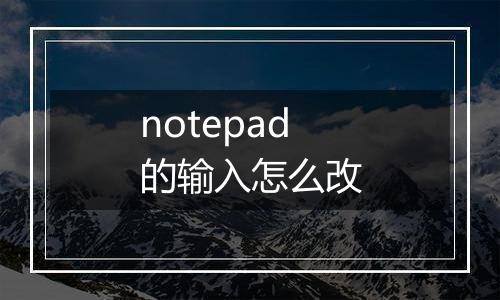 notepad的输入怎么改