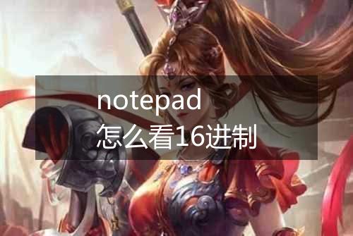 notepad怎么看16进制