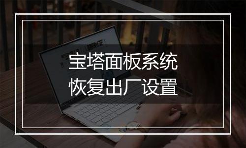 宝塔面板系统恢复出厂设置