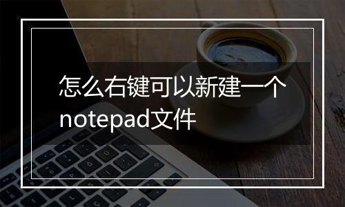 怎么右键可以新建一个notepad文件