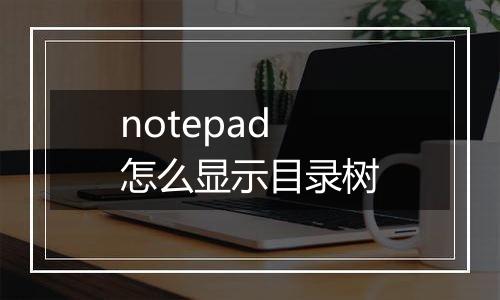 notepad怎么显示目录树
