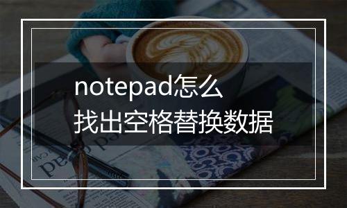 notepad怎么找出空格替换数据