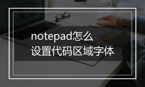 notepad怎么设置代码区域字体