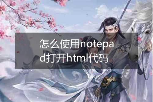 怎么使用notepad打开html代码