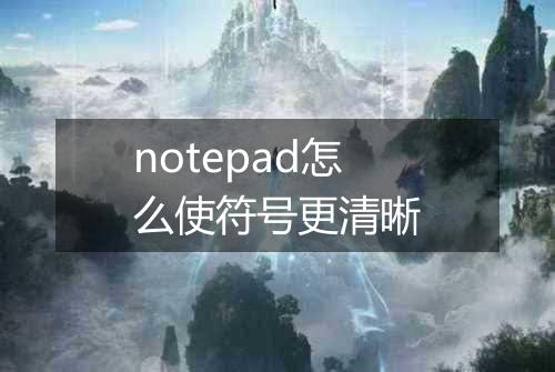 notepad怎么使符号更清晰
