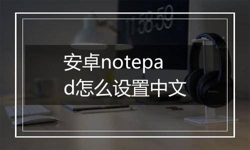 安卓notepad怎么设置中文