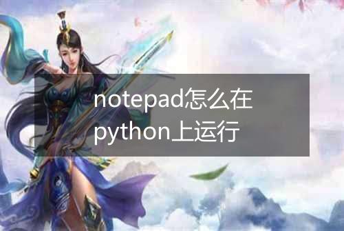 notepad怎么在python上运行