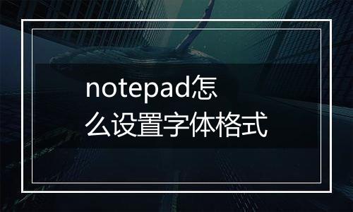 notepad怎么设置字体格式