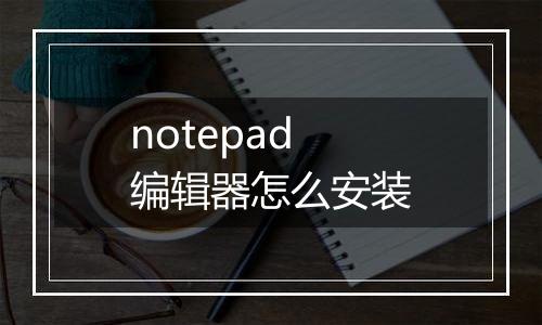 notepad编辑器怎么安装