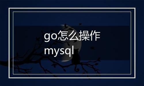 go怎么操作mysql