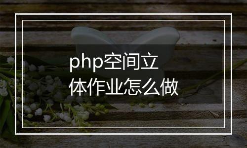 php空间立体作业怎么做