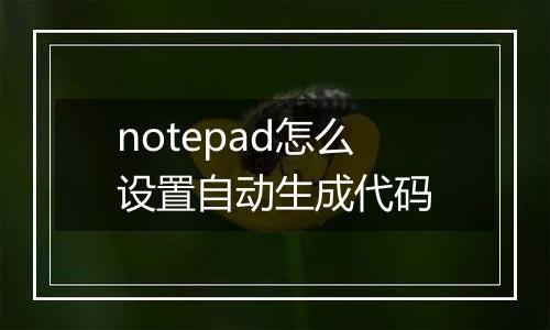 notepad怎么设置自动生成代码