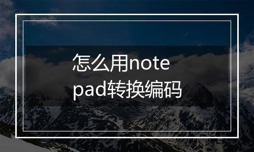 怎么用notepad转换编码